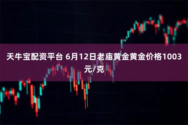 天牛宝配资平台 6月12日老庙黄金黄金价格1003元/克