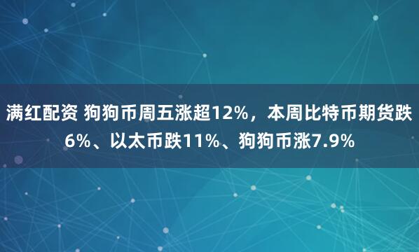 满红配资 狗狗币周五涨超12%，本周比特币期货跌6%、以太币跌11%、狗狗币涨7.9%