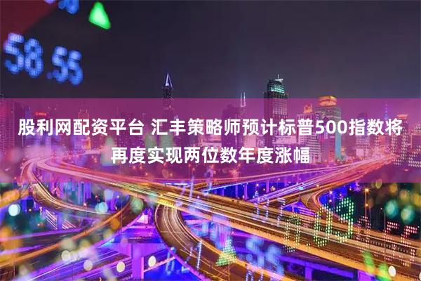 股利网配资平台 汇丰策略师预计标普500指数将再度实现两位数年度涨幅