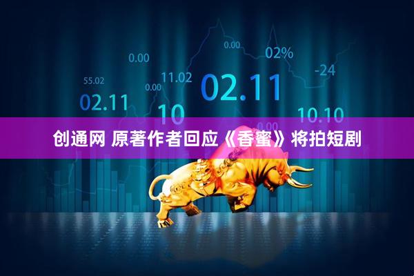 创通网 原著作者回应《香蜜》将拍短剧