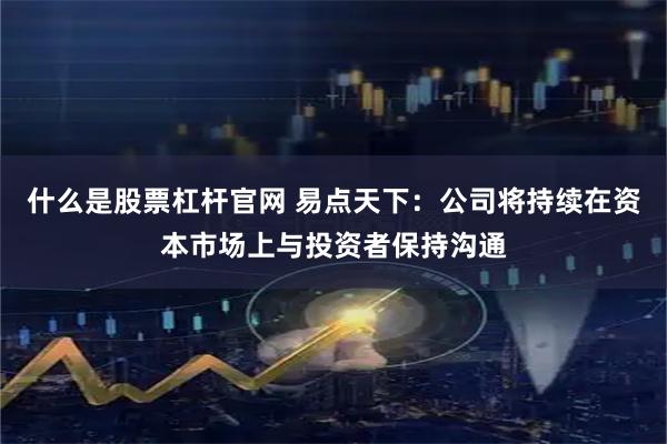 什么是股票杠杆官网 易点天下：公司将持续在资本市场上与投资者保持沟通