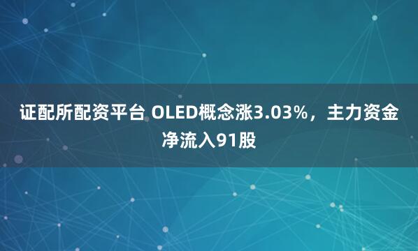 证配所配资平台 OLED概念涨3.03%,主力资金净流入91股