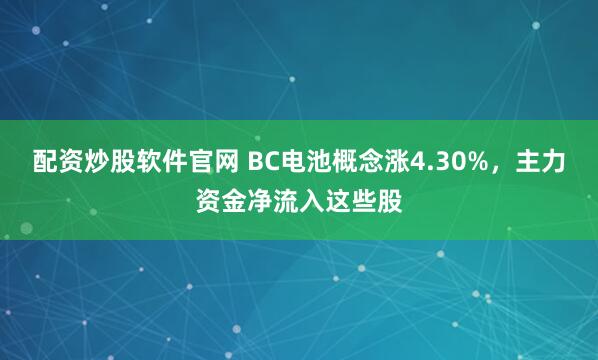 配资炒股软件官网 BC电池概念涨4.30%，主力资金净流入这些股