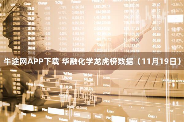 牛途网APP下载 华融化学龙虎榜数据（11月19日）