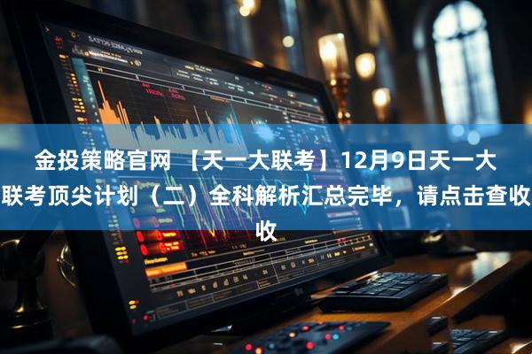 金投策略官网 【天一大联考】12月9日天一大联考顶尖计划（二）全科解析汇总完毕，请点击查收