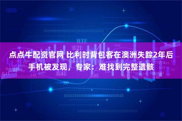 点点牛配资官网 比利时背包客在澳洲失踪2年后手机被发现，专家：难找到完整遗骸
