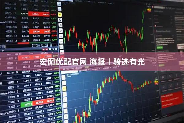 宏图优配官网 海报丨骑迹有光
