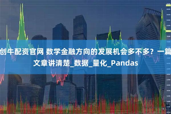 创牛配资官网 数学金融方向的发展机会多不多？一篇文章讲清楚_数据_量化_Pandas