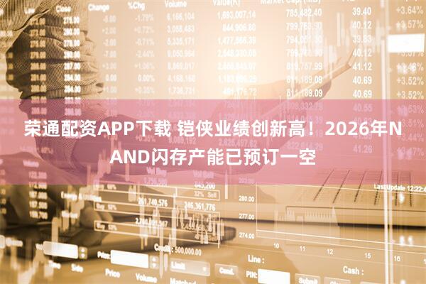 荣通配资APP下载 铠侠业绩创新高！2026年NAND闪存产能已预订一空
