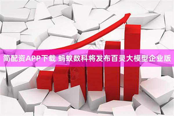 简配资APP下载 蚂蚁数科将发布百灵大模型企业版