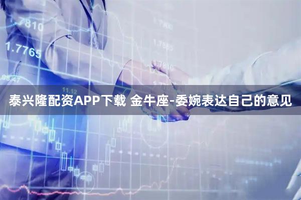 泰兴隆配资APP下载 金牛座-委婉表达自己的意见