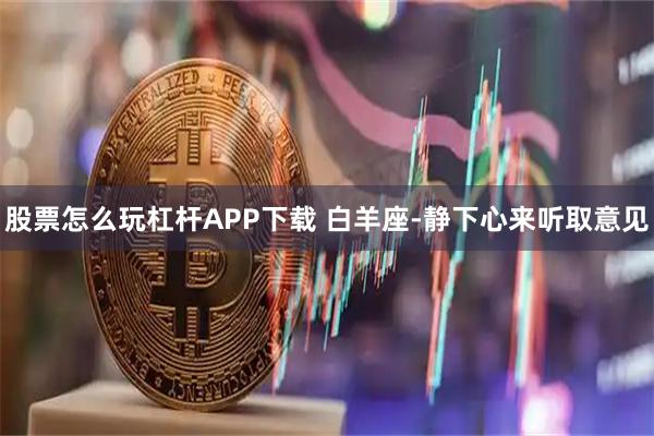 股票怎么玩杠杆APP下载 白羊座-静下心来听取意见