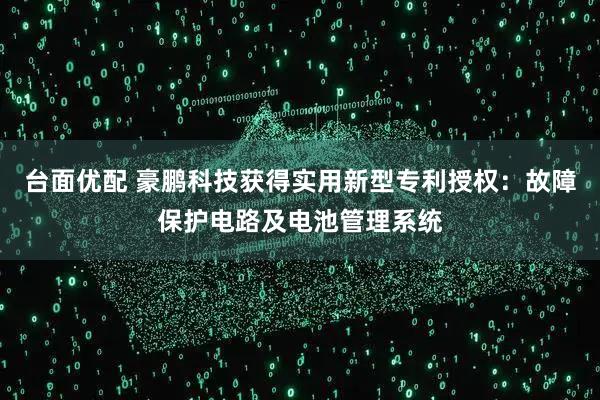 台面优配 豪鹏科技获得实用新型专利授权：故障保护电路及电池管理系统