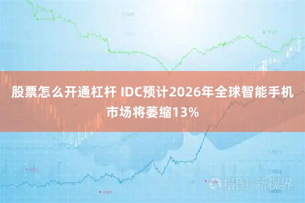 股票怎么开通杠杆 IDC预计2026年全球智能手机市场将萎缩13%