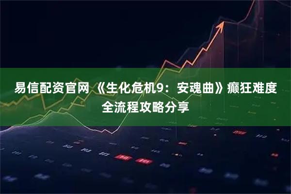 易信配资官网 《生化危机9：安魂曲》癫狂难度全流程攻略分享