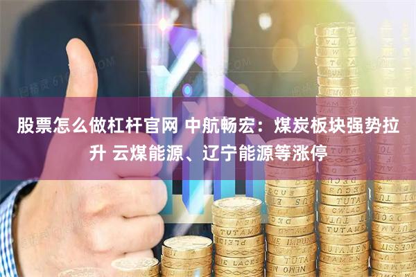 股票怎么做杠杆官网 中航畅宏：煤炭板块强势拉升 云煤能源、辽宁能源等涨停