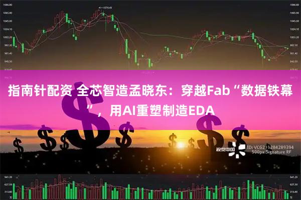 指南针配资 全芯智造孟晓东：穿越Fab“数据铁幕”，用AI重塑制造EDA